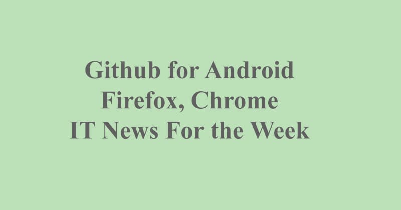 IT News For the Week, Github App for Android, Chrome Updates, Firefox